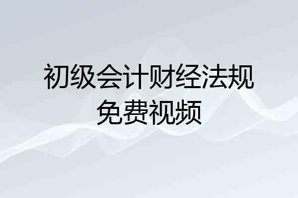 初级会计财经法规免费视频