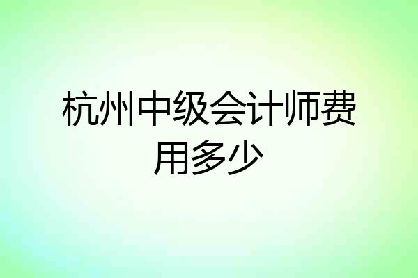 杭州中级会计师费用多少