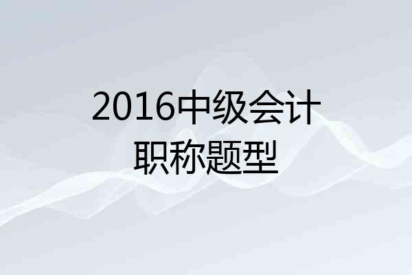 2016中级会计职称题型