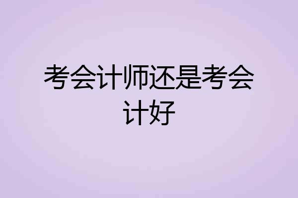 考会计师还是考会计好