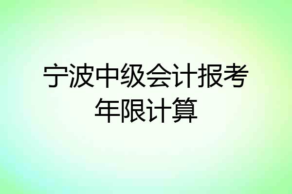 宁波中级会计报考年限计算