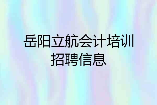岳阳立航会计培训招聘信息