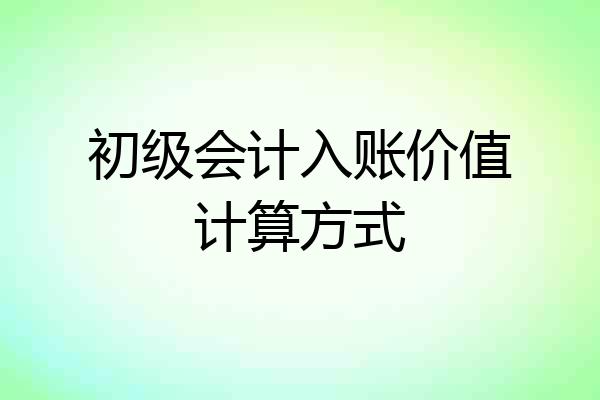 初级会计入账价值计算方式