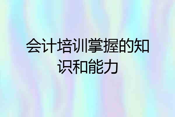 会计培训掌握的知识和能力