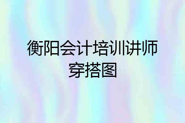 衡阳会计培训讲师穿搭图