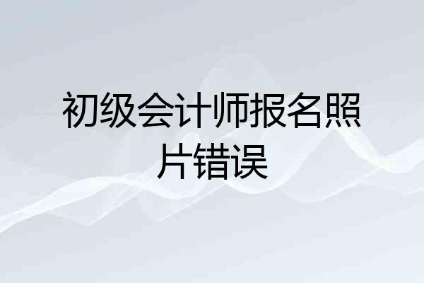 初级会计师报名照片错误