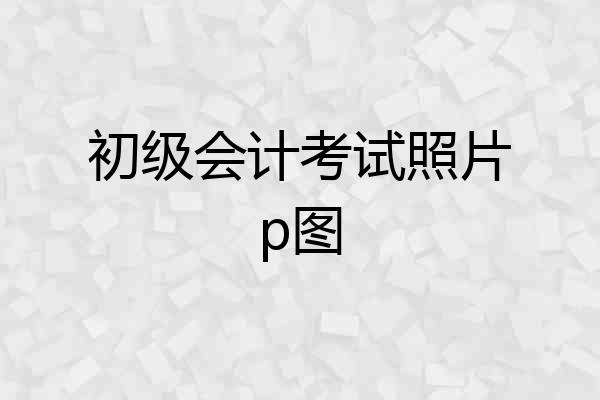 初级会计考试照片p图