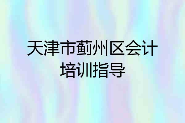 天津市蓟州区会计培训指导