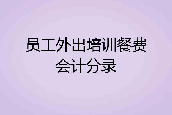员工外出培训餐费会计分录