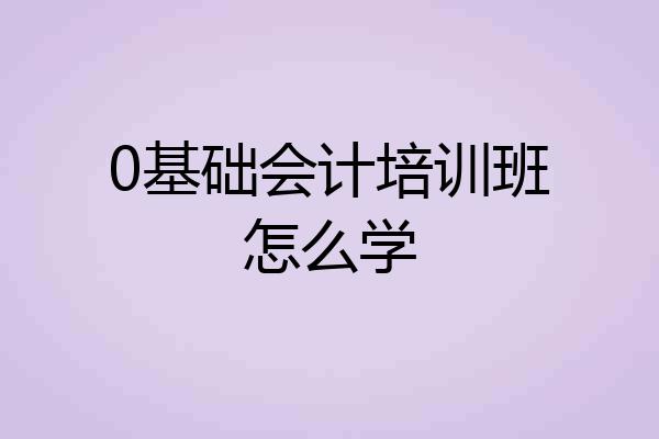 0基础会计培训班怎么学
