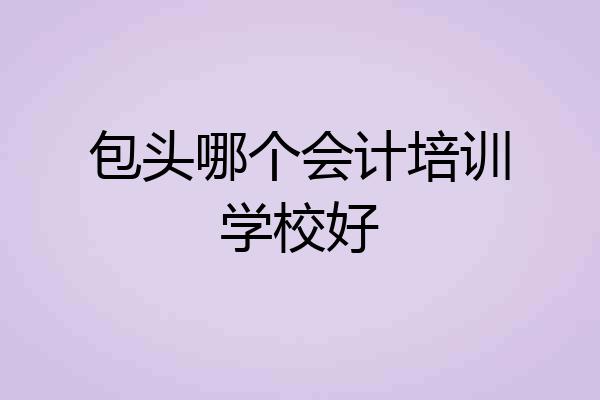 包头哪个会计培训学校好