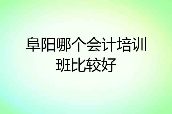 阜阳哪个会计培训班比较好