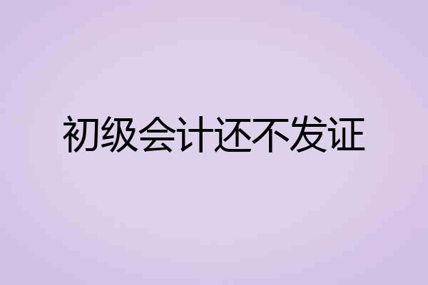 初级会计还不发证