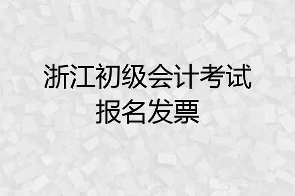 浙江初级会计考试报名发票