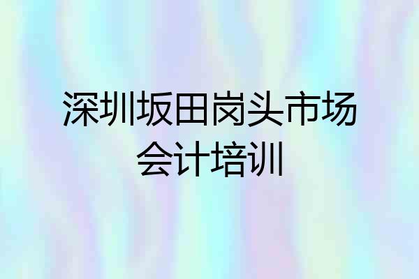 深圳坂田岗头市场会计培训