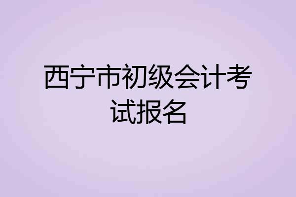 西宁市初级会计考试报名