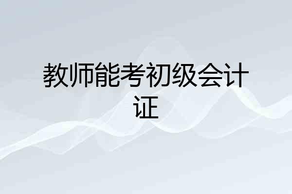 教师能考初级会计证