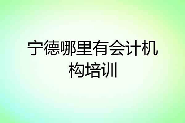 宁德哪里有会计机构培训