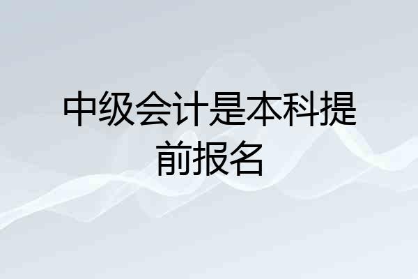 中级会计是本科提前报名
