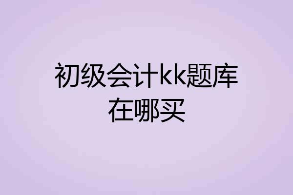初级会计kk题库在哪买