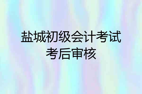 盐城初级会计考试考后审核