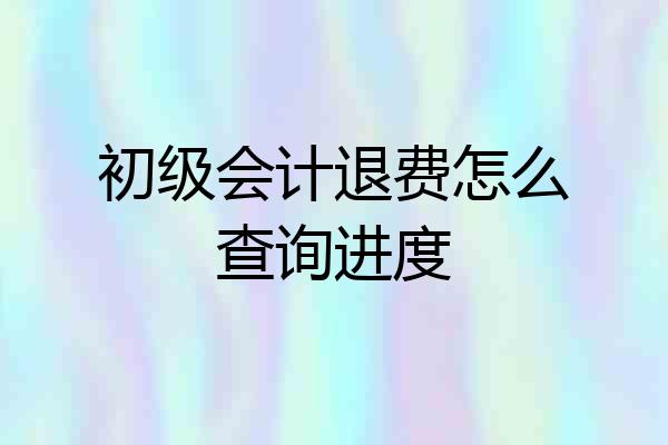 初级会计退费怎么查询进度
