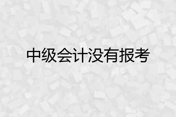 中级会计没有报考