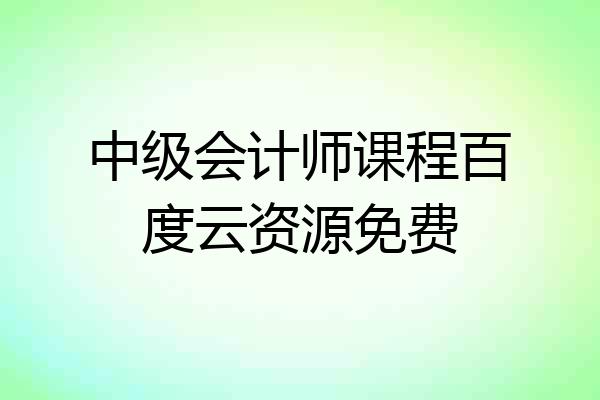 中级会计师课程百度云资源免费
