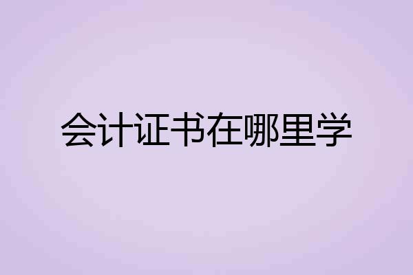 会计证书在哪里学