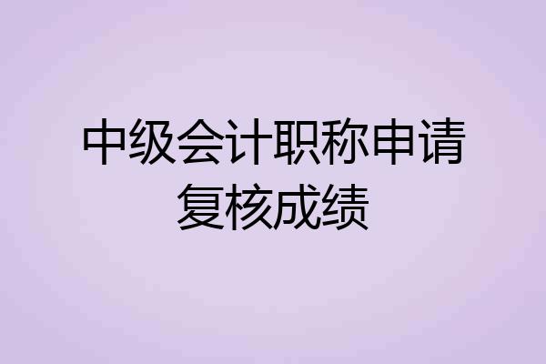 中级会计职称申请复核成绩