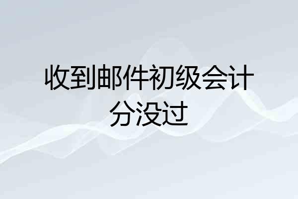 收到邮件初级会计分没过