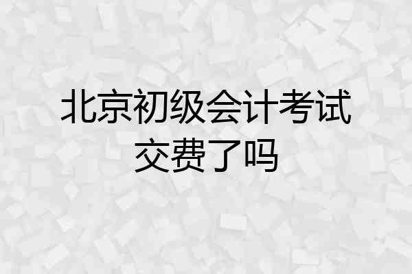 北京初级会计考试交费了吗