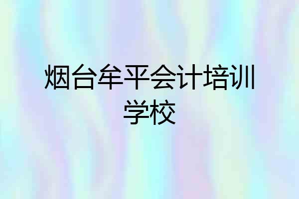 烟台牟平会计培训学校