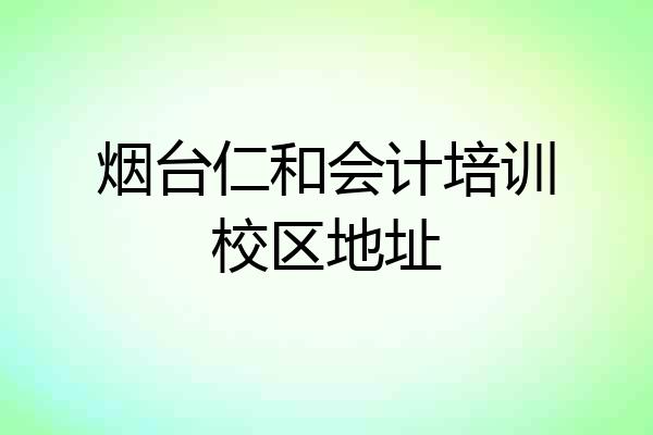 烟台仁和会计培训校区地址