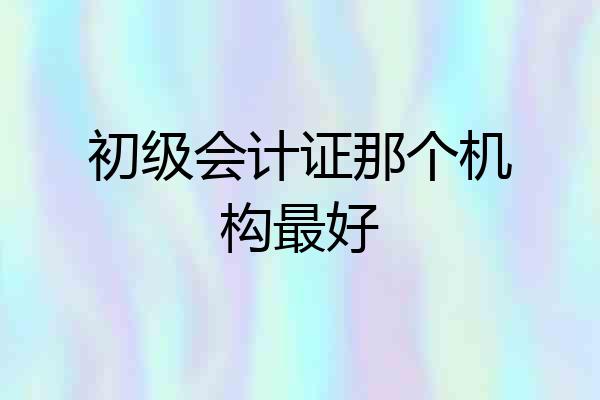 初级会计证那个机构最好