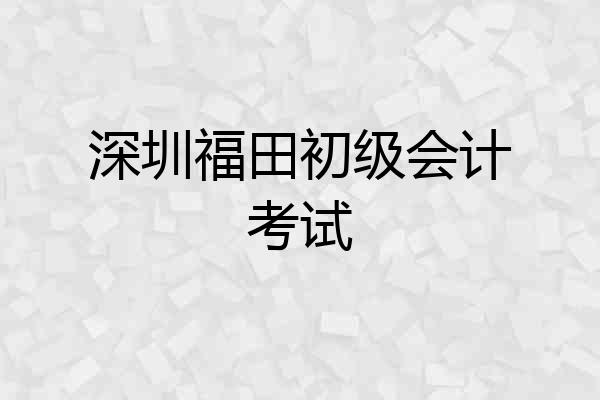 深圳福田初级会计考试