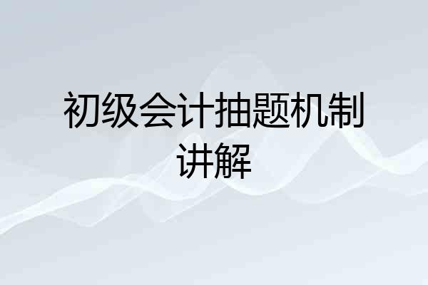 初级会计抽题机制讲解