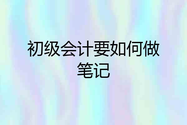 初级会计要如何做笔记