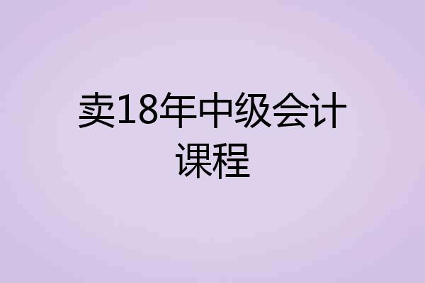 卖18年中级会计课程