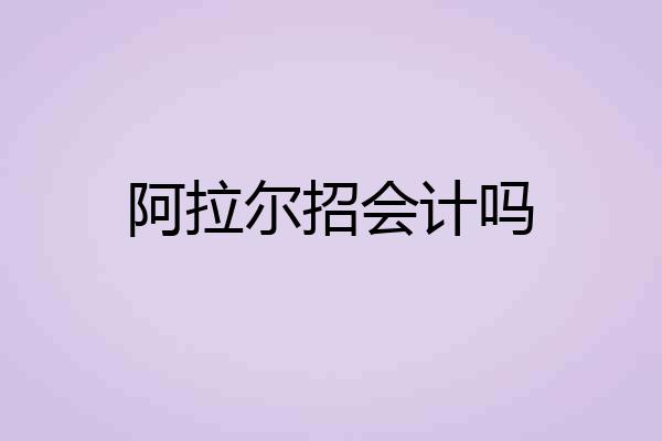 阿拉尔招会计吗