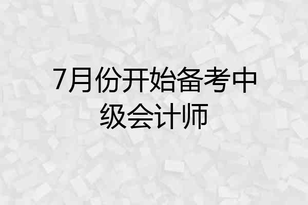 7月份开始备考中级会计师