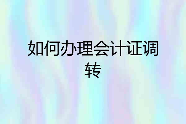 如何办理会计证调转