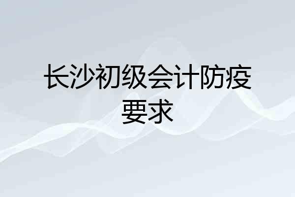 长沙初级会计防疫要求