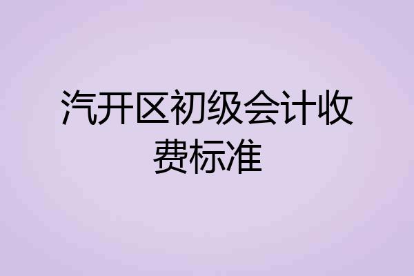 汽开区初级会计收费标准