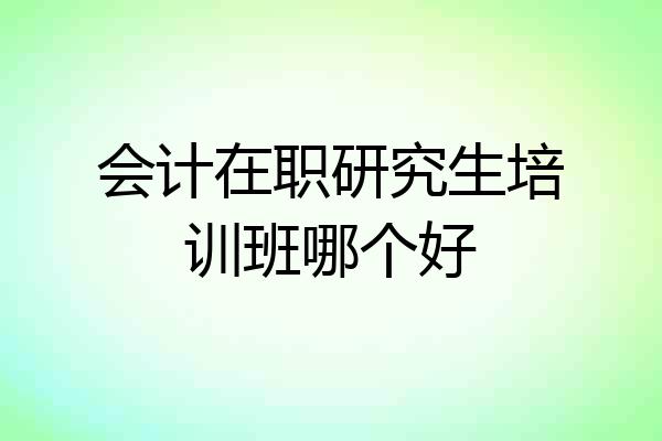 会计在职研究生培训班哪个好