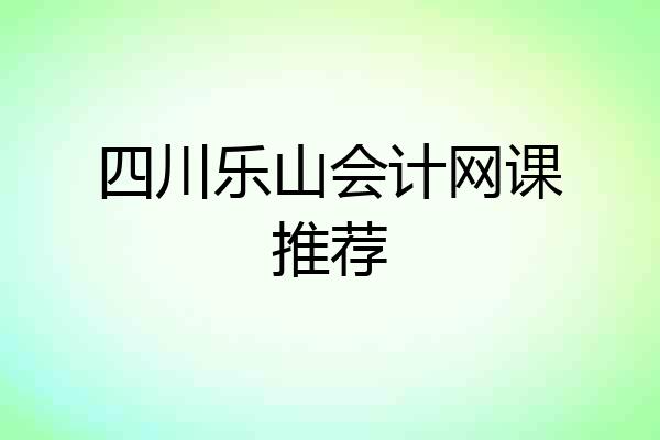 四川乐山会计网课推荐