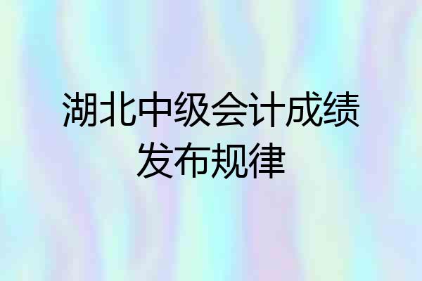 湖北中级会计成绩发布规律