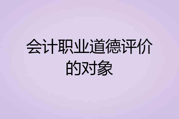 会计职业道德评价的对象
