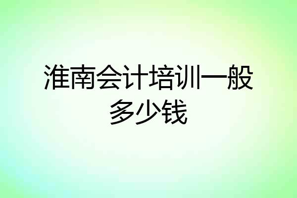 淮南会计培训一般多少钱