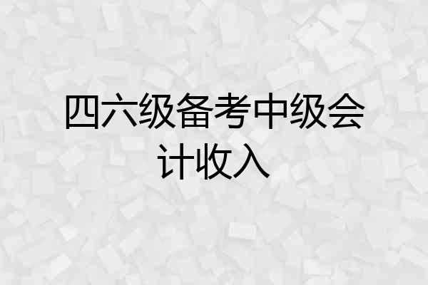 四六级备考中级会计收入